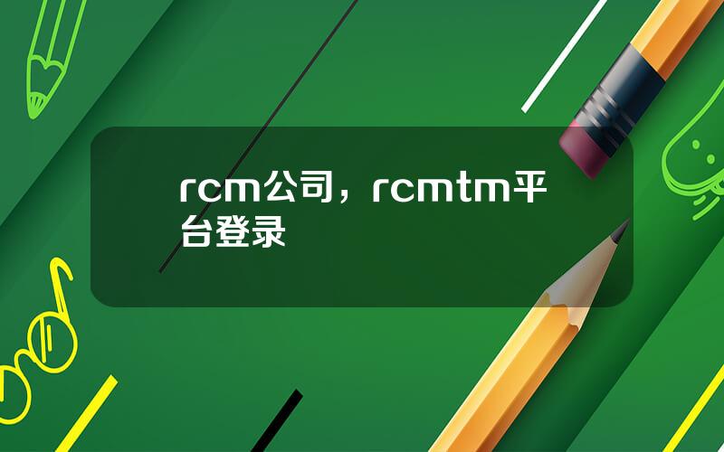 rcm公司，rcmtm平台登录