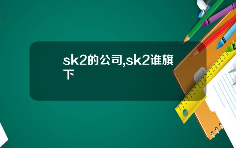 sk2的公司,sk2谁旗下