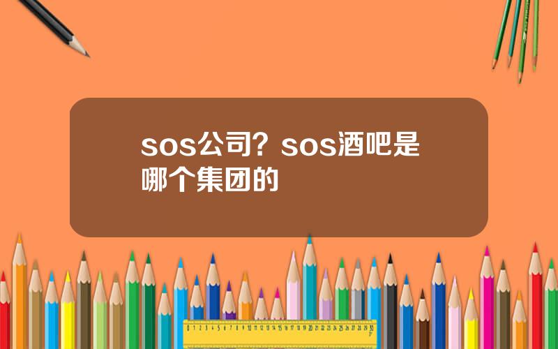sos公司？sos酒吧是哪个集团的