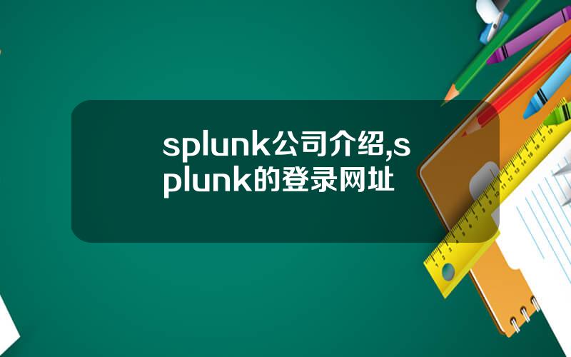 splunk公司介绍,splunk的登录网址
