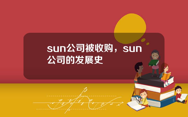 sun公司被收购，sun公司的发展史