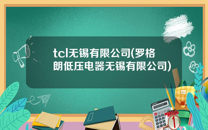 tcl无锡有限公司(罗格朗低压电器无锡有限公司)