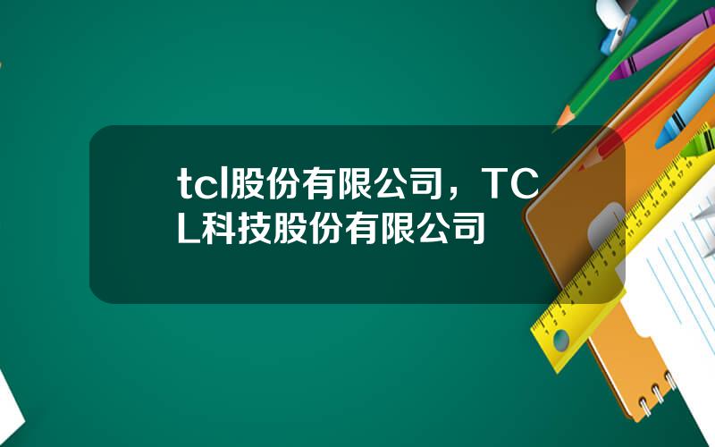 tcl股份有限公司，TCL科技股份有限公司
