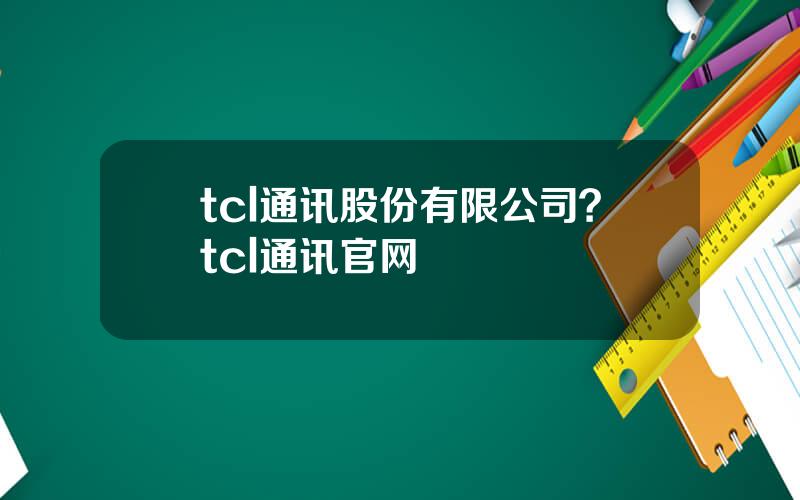 tcl通讯股份有限公司？tcl通讯官网
