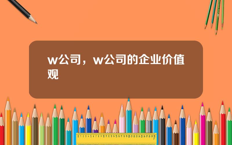 w公司，w公司的企业价值观
