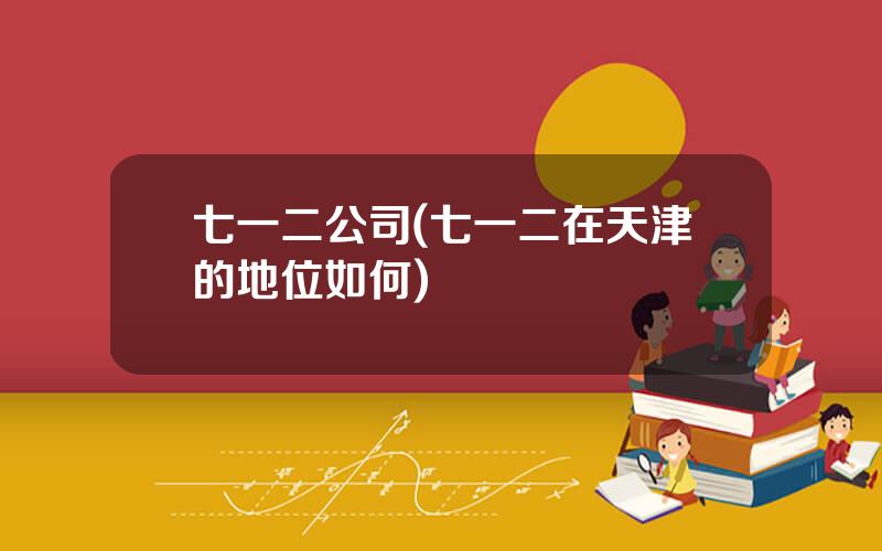 七一二公司(七一二在天津的地位如何)