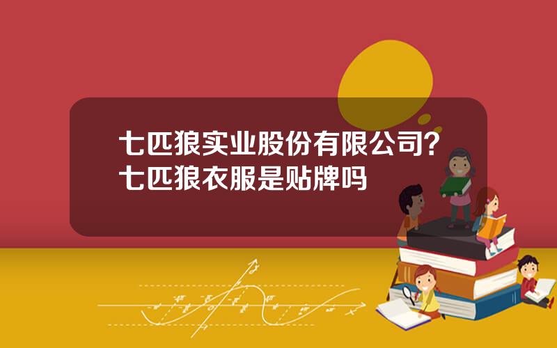 七匹狼实业股份有限公司？七匹狼衣服是贴牌吗