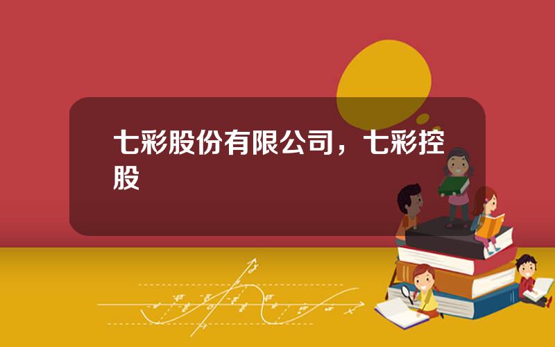 七彩股份有限公司，七彩控股