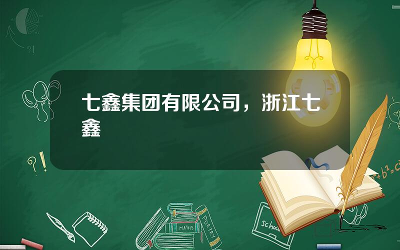 七鑫集团有限公司，浙江七鑫