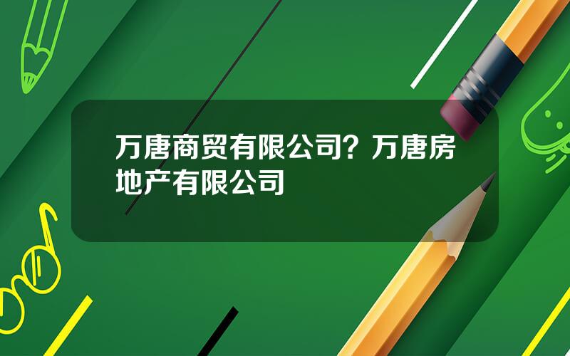 万唐商贸有限公司？万唐房地产有限公司