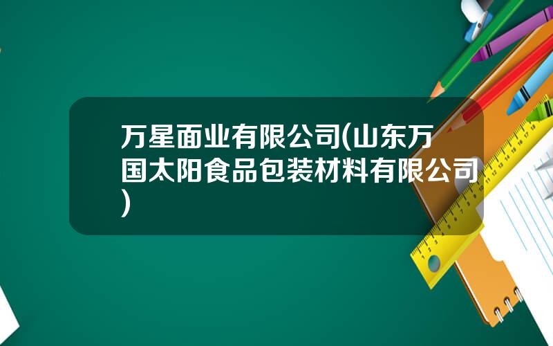 万星面业有限公司(山东万国太阳食品包装材料有限公司)