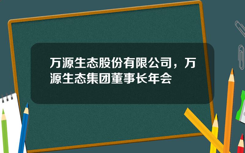 万源生态股份有限公司，万源生态集团董事长年会
