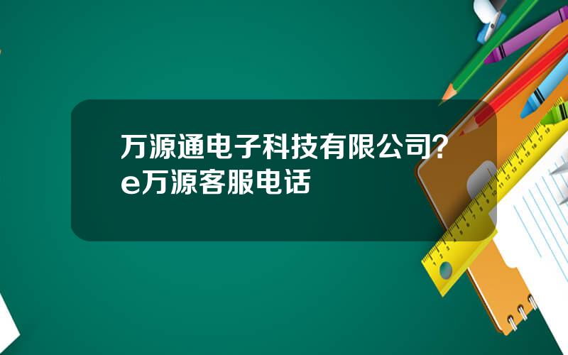 万源通电子科技有限公司？e万源客服电话