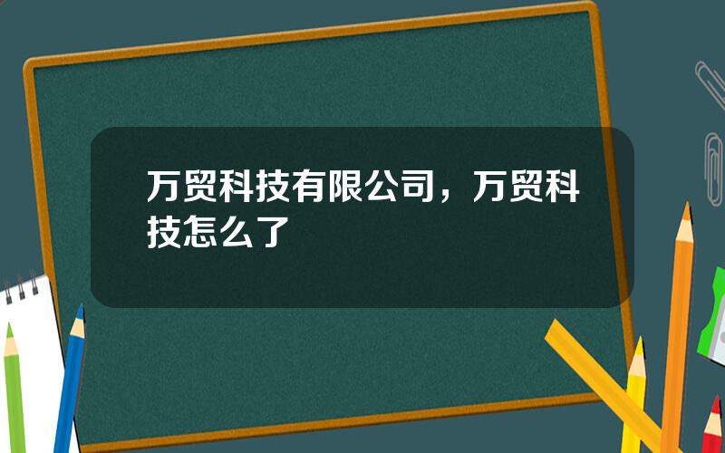 万贸科技有限公司，万贸科技怎么了