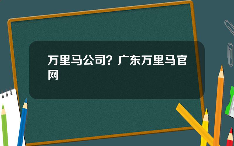 万里马公司？广东万里马官网