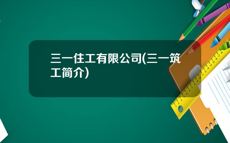 三一住工有限公司(三一筑工简介)