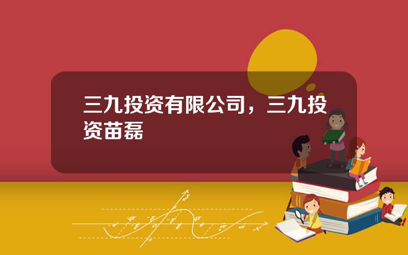 三九投资有限公司，三九投资苗磊