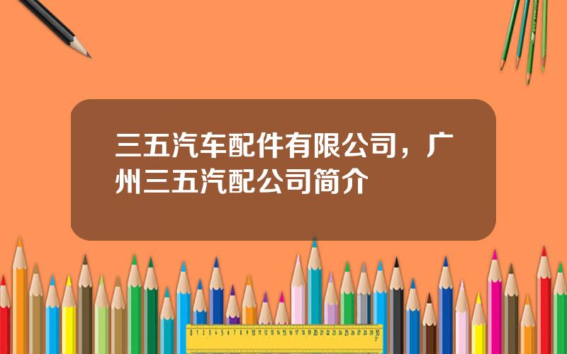 三五汽车配件有限公司，广州三五汽配公司简介