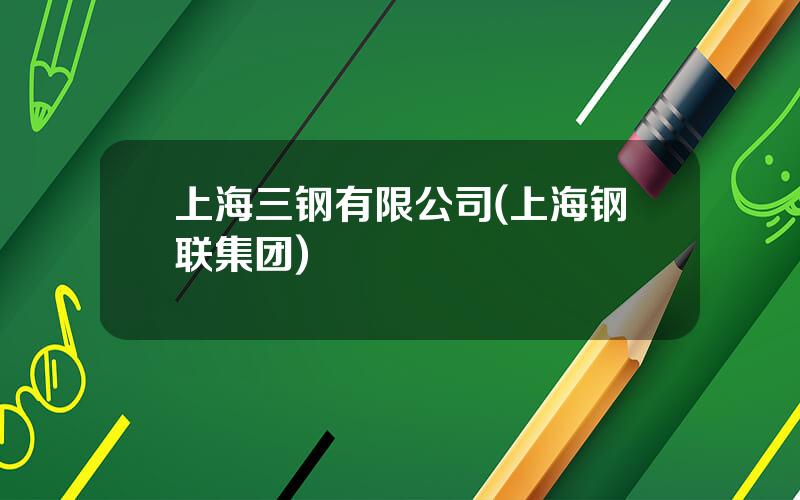 上海三钢有限公司(上海钢联集团)