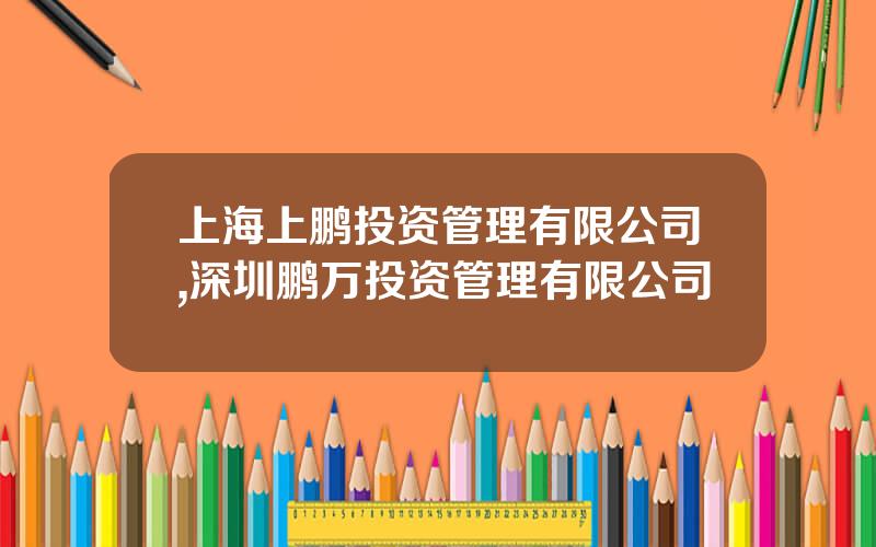 上海上鹏投资管理有限公司,深圳鹏万投资管理有限公司