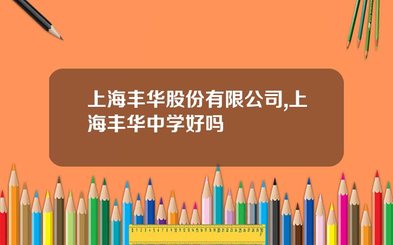 上海丰华股份有限公司,上海丰华中学好吗