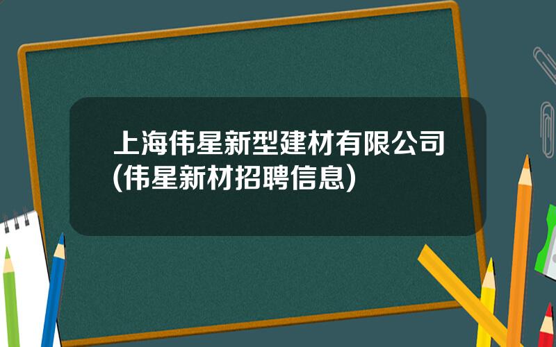 上海伟星新型建材有限公司(伟星新材招聘信息)