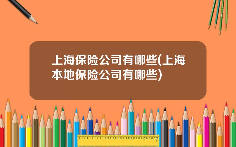 上海保险公司有哪些(上海本地保险公司有哪些)