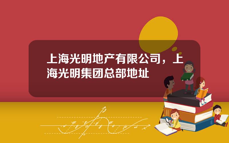 上海光明地产有限公司，上海光明集团总部地址