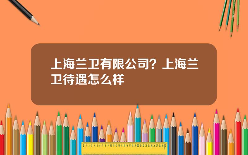 上海兰卫有限公司？上海兰卫待遇怎么样
