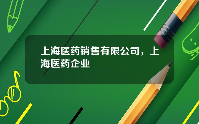 上海医药销售有限公司，上海医药企业