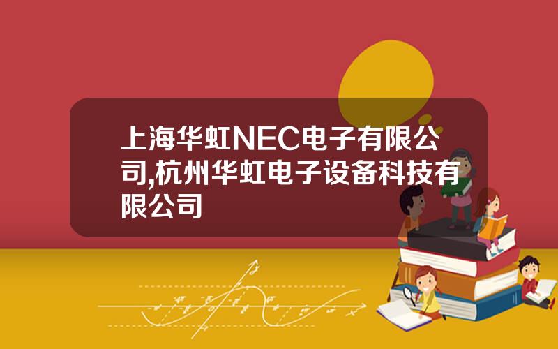 上海华虹NEC电子有限公司,杭州华虹电子设备科技有限公司