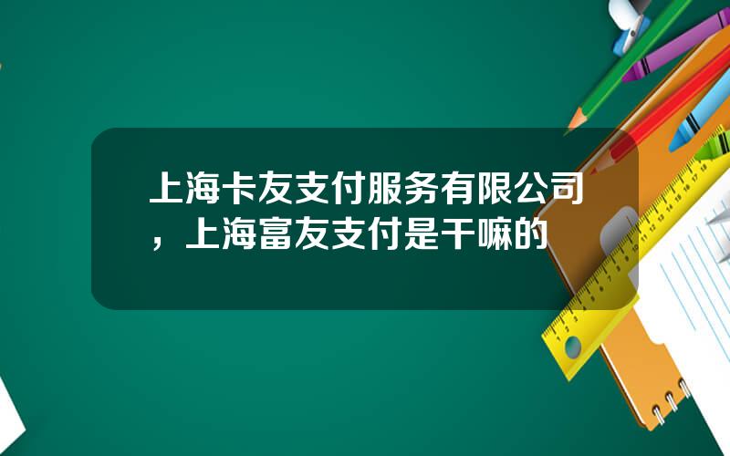 上海卡友支付服务有限公司，上海富友支付是干嘛的