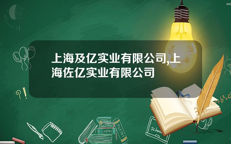 上海及亿实业有限公司,上海佐亿实业有限公司 上海及亿实业有限公司,上海佐亿实业有限公司
