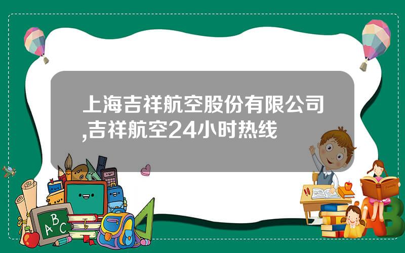 上海吉祥航空股份有限公司,吉祥航空24小时热线
