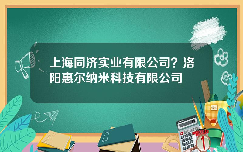 上海同济实业有限公司？洛阳惠尔纳米科技有限公司