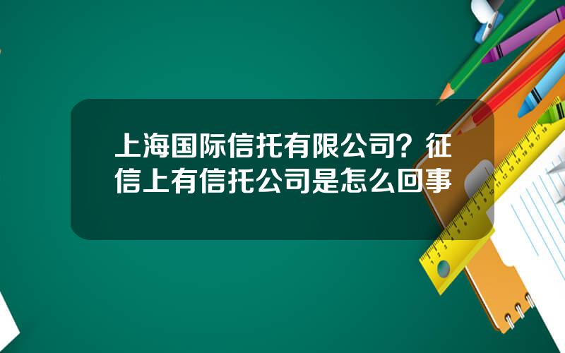 上海国际信托有限公司？征信上有信托公司是怎么回事
