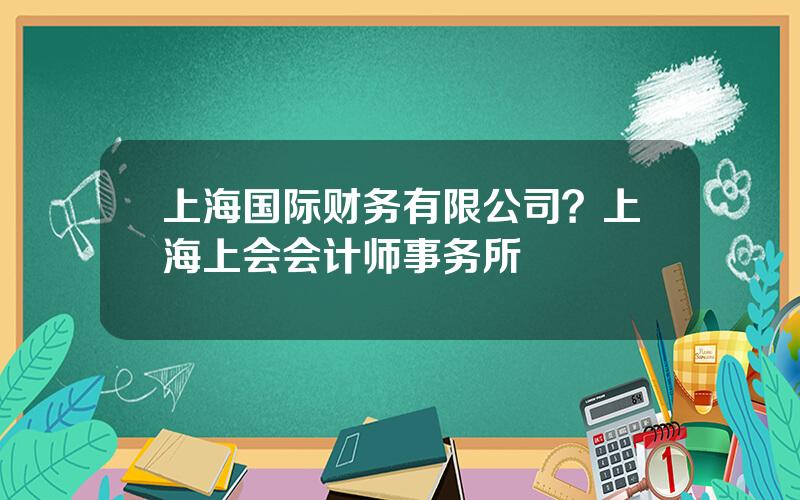 上海国际财务有限公司？上海上会会计师事务所