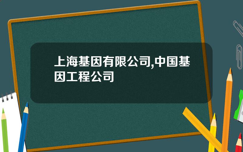 上海基因有限公司,中国基因工程公司 上海基因有限公司,中国基因工程公司