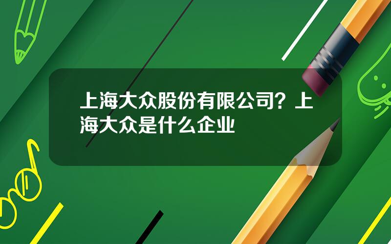 上海大众股份有限公司？上海大众是什么企业