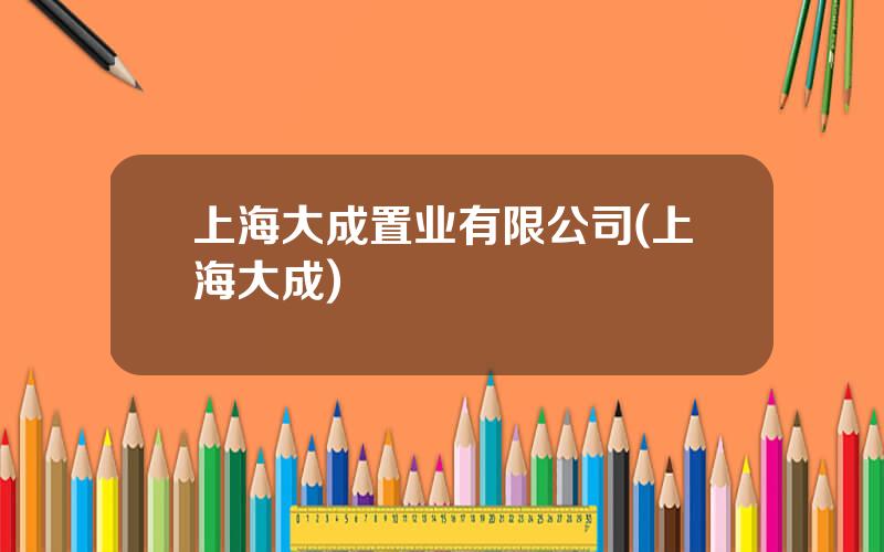 上海大成置业有限公司(上海大成)