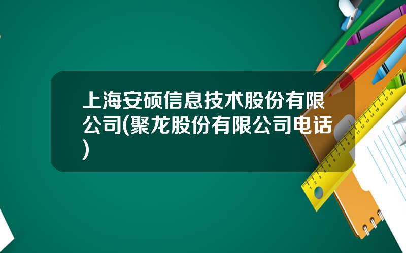 上海安硕信息技术股份有限公司(聚龙股份有限公司电话)