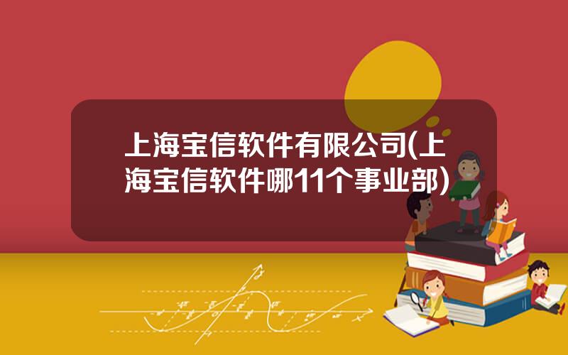 上海宝信软件有限公司(上海宝信软件哪11个事业部)