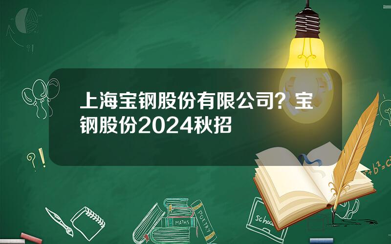 上海宝钢股份有限公司？宝钢股份2024秋招
