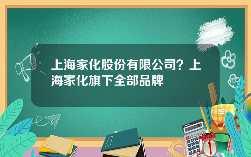 上海家化股份有限公司？上海家化旗下全部品牌