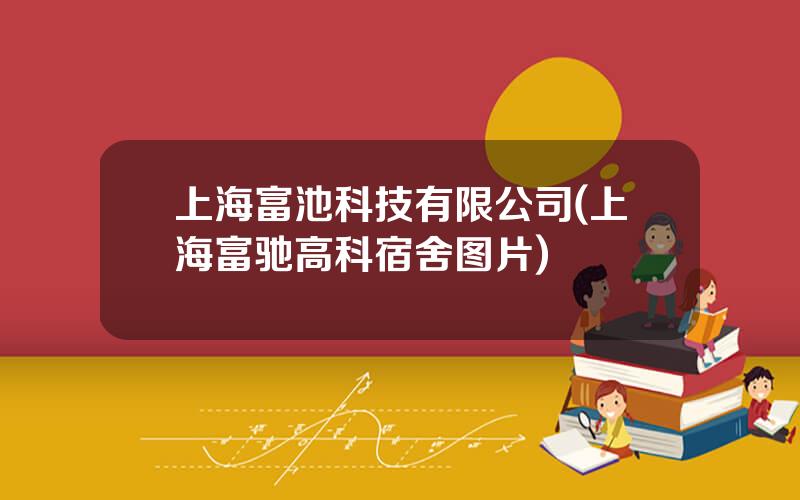 上海富池科技有限公司(上海富驰高科宿舍图片)