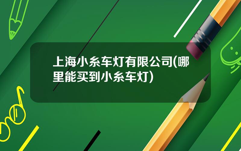 上海小糸车灯有限公司(哪里能买到小糸车灯)