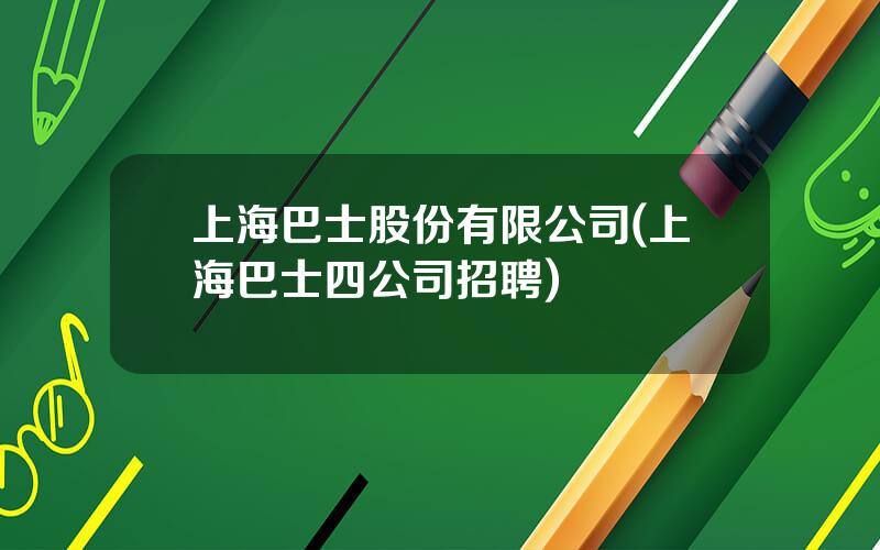 上海巴士股份有限公司(上海巴士四公司招聘)