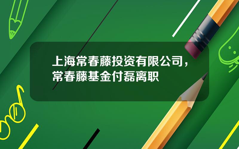 上海常春藤投资有限公司，常春藤基金付磊离职