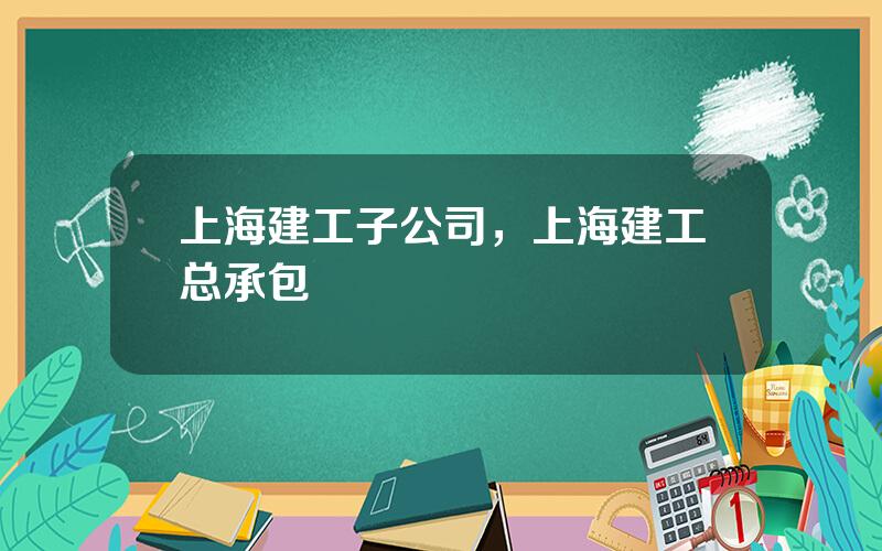 上海建工子公司，上海建工总承包