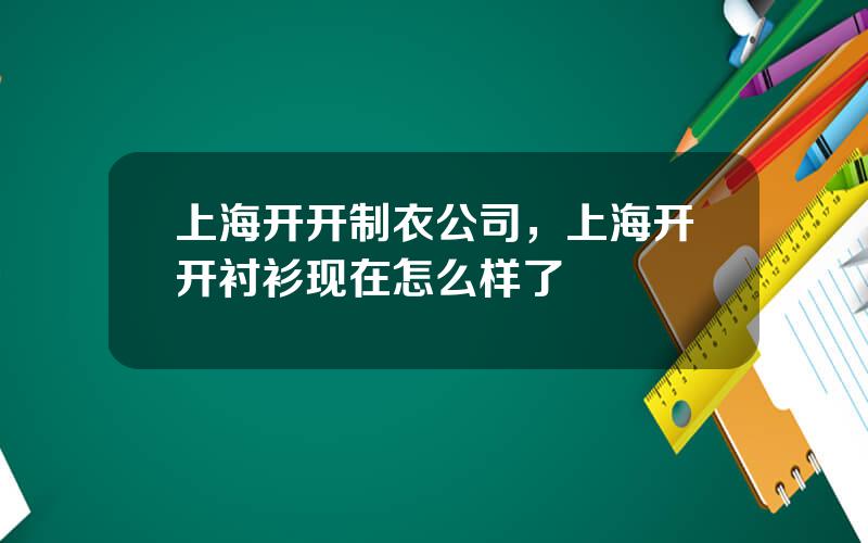 上海开开制衣公司，上海开开衬衫现在怎么样了